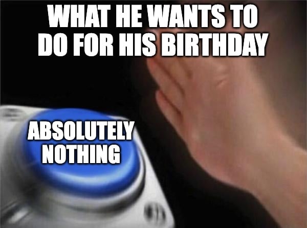 Happy birthday meme about him wanting nothing for birthday