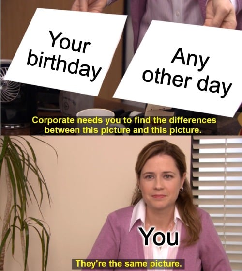 birthday meme for him about treating his birthday the same