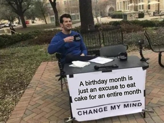 Change my mind birthday month meme about eating cake all month