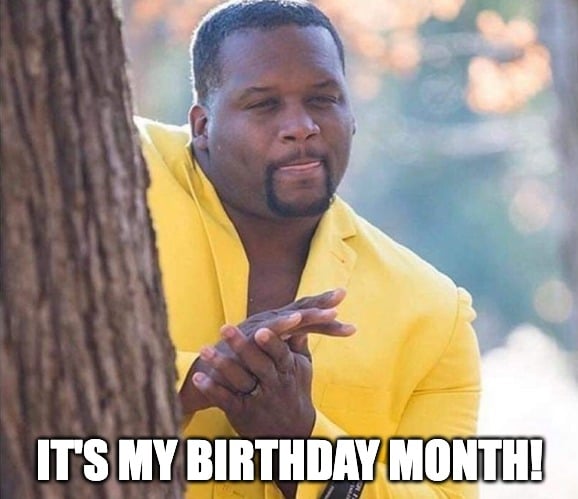 Rubbing hands together It's my birthday month meme
